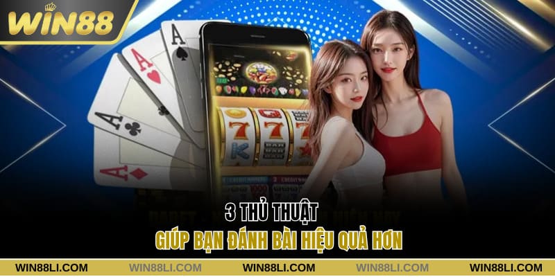 3 thủ thuật giúp bạn đánh bài hiệu quả hơn