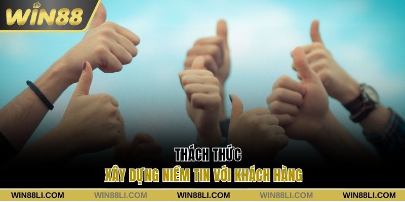 Thách thức xây dựng niềm tin với khách hàng